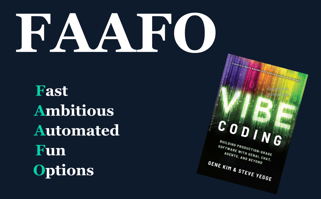 Vibe Coding by Gene Kim and Steve Yegge - FAAFO: Fast, Ambitious, Automated, Fun, Options